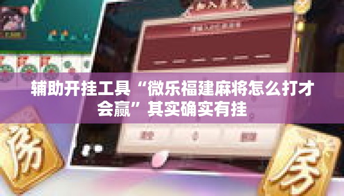 辅助开挂工具“微乐福建麻将怎么打才会赢”其实确实有挂