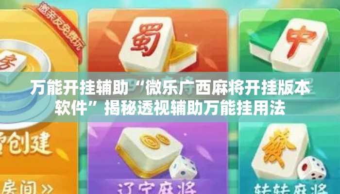 万能开挂辅助“微乐广西麻将开挂版本软件	”揭秘透视辅助万能挂用法