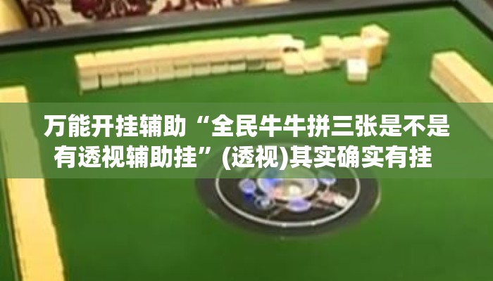 万能开挂辅助“全民牛牛拼三张是不是有透视辅助挂”(透视)其实确实有挂 