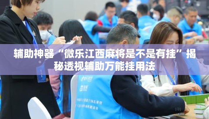 辅助神器“微乐江西麻将是不是有挂”揭秘透视辅助万能挂用法
