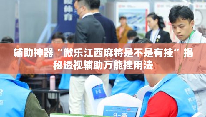 辅助神器“微乐江西麻将是不是有挂”揭秘透视辅助万能挂用法