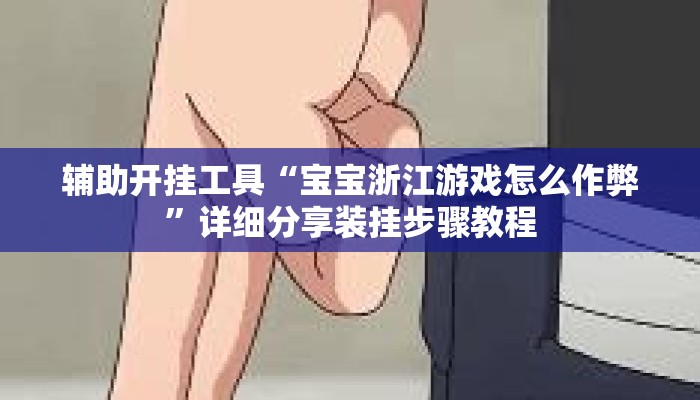 辅助开挂工具“宝宝浙江游戏怎么作弊	”详细分享装挂步骤教程