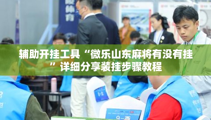 辅助开挂工具“微乐山东麻将有没有挂”详细分享装挂步骤教程