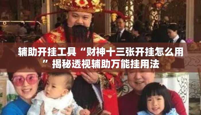 辅助开挂工具“财神十三张开挂怎么用	”揭秘透视辅助万能挂用法