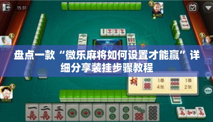 盘点一款“微乐麻将如何设置才能赢”详细分享装挂步骤教程
