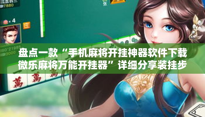 盘点一款“手机麻将开挂神器软件下载微乐麻将万能开挂器”详细分享装挂步骤教程