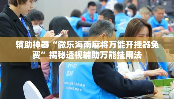 辅助神器“微乐海南麻将万能开挂器免费”揭秘透视辅助万能挂用法