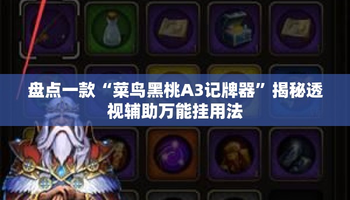 盘点一款“菜鸟黑桃A3记牌器”揭秘透视辅助万能挂用法
