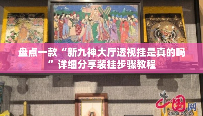 盘点一款“新九神大厅透视挂是真的吗”详细分享装挂步骤教程