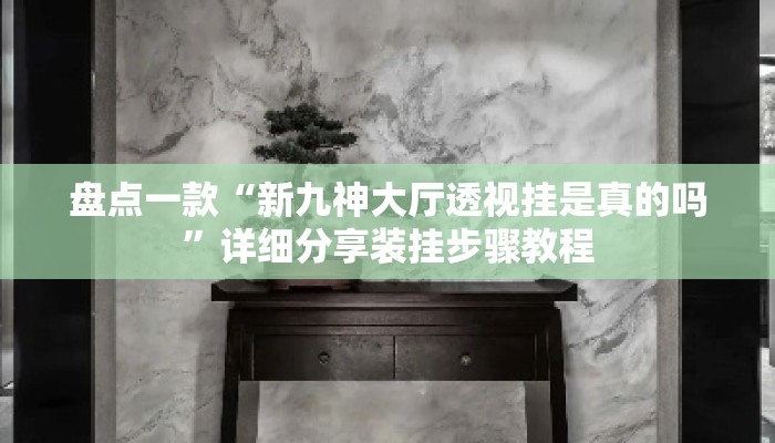 盘点一款“新九神大厅透视挂是真的吗”详细分享装挂步骤教程