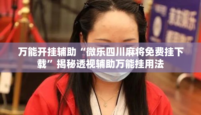 万能开挂辅助“微乐四川麻将免费挂下载”揭秘透视辅助万能挂用法