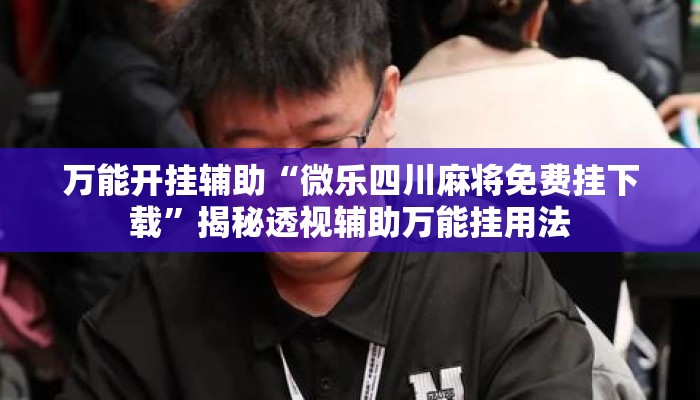 万能开挂辅助“微乐四川麻将免费挂下载”揭秘透视辅助万能挂用法