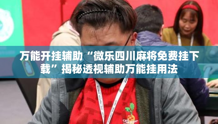 万能开挂辅助“微乐四川麻将免费挂下载”揭秘透视辅助万能挂用法