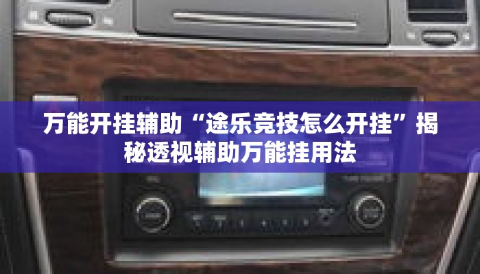 万能开挂辅助“途乐竞技怎么开挂”揭秘透视辅助万能挂用法