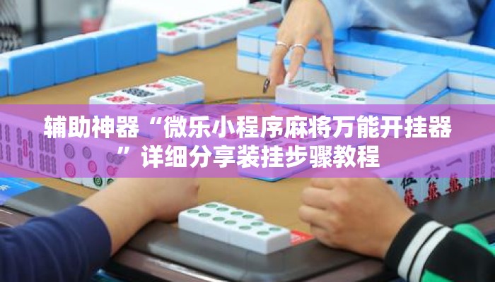 辅助神器“微乐小程序麻将万能开挂器	”详细分享装挂步骤教程