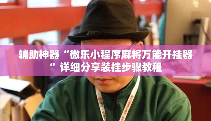 辅助神器“微乐小程序麻将万能开挂器	”详细分享装挂步骤教程