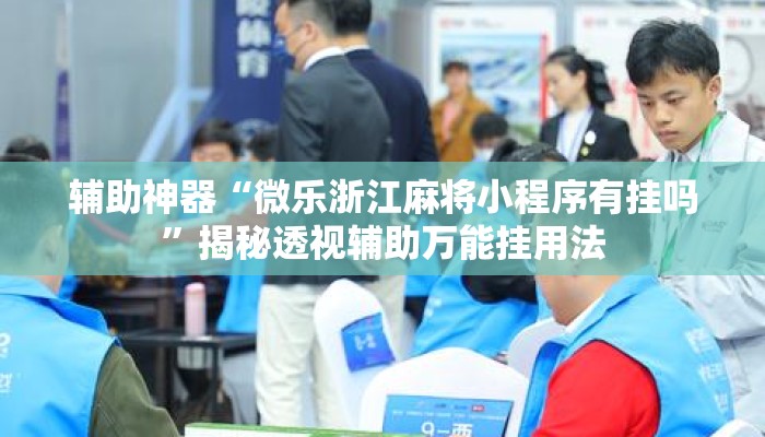 辅助神器“微乐浙江麻将小程序有挂吗”揭秘透视辅助万能挂用法