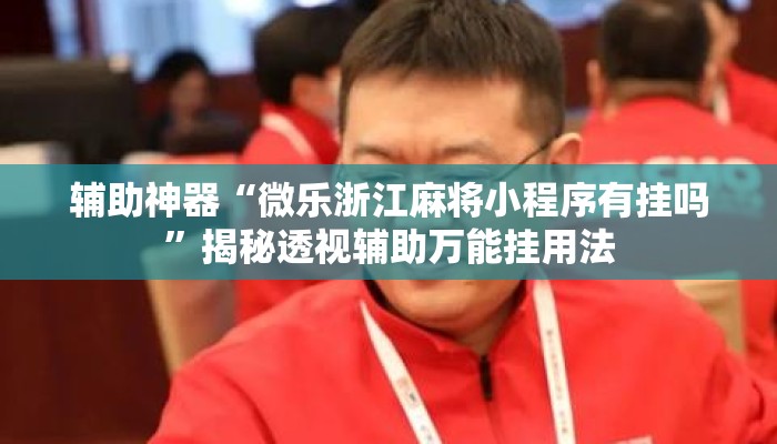 辅助神器“微乐浙江麻将小程序有挂吗”揭秘透视辅助万能挂用法