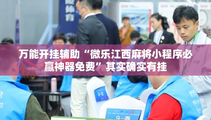 万能开挂辅助“微乐江西麻将小程序必赢神器免费”其实确实有挂