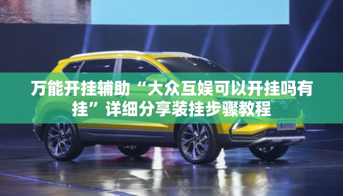 万能开挂辅助“大众互娱可以开挂吗有挂”详细分享装挂步骤教程