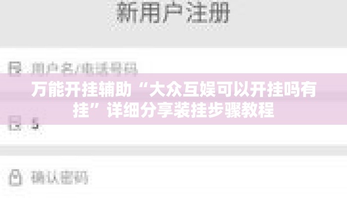 万能开挂辅助“大众互娱可以开挂吗有挂”详细分享装挂步骤教程
