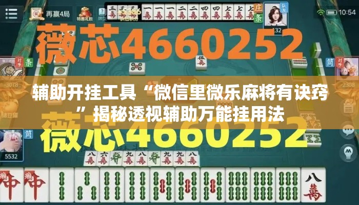 辅助开挂工具“微信里微乐麻将有诀窍”揭秘透视辅助万能挂用法