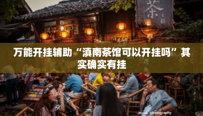 万能开挂辅助“滇南茶馆可以开挂吗	”其实确实有挂