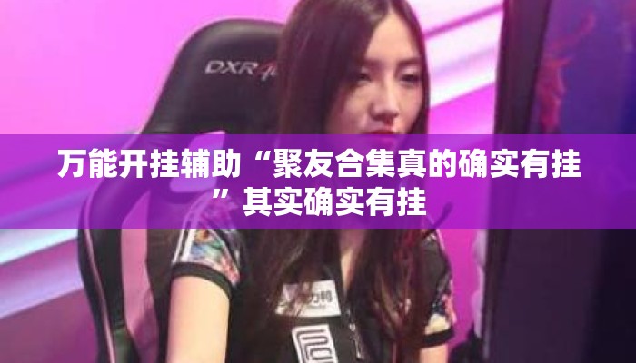 万能开挂辅助“聚友合集真的确实有挂”其实确实有挂