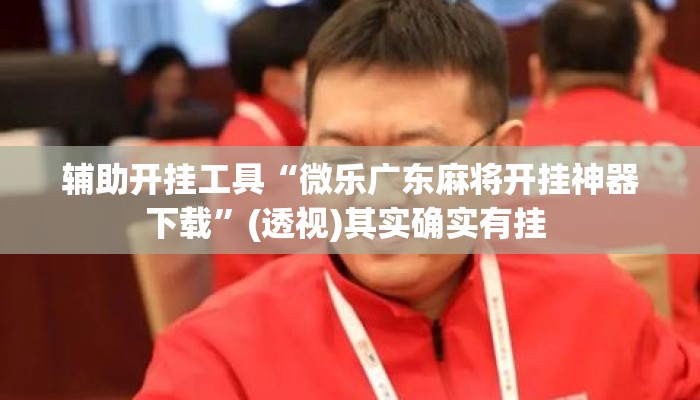 辅助开挂工具“微乐广东麻将开挂神器下载”(透视)其实确实有挂 