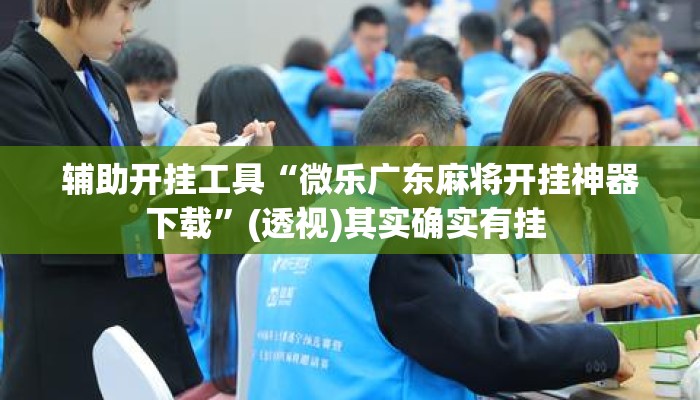 辅助开挂工具“微乐广东麻将开挂神器下载”(透视)其实确实有挂 