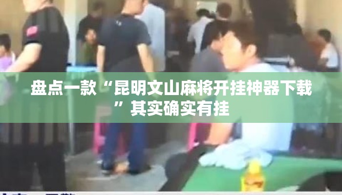 盘点一款“昆明文山麻将开挂神器下载”其实确实有挂