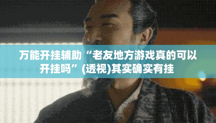 万能开挂辅助“老友地方游戏真的可以开挂吗”(透视)其实确实有挂 