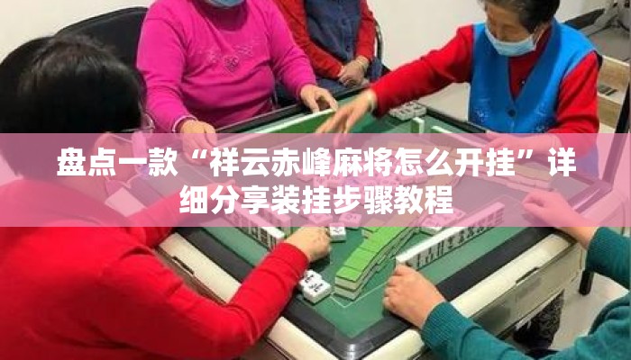 盘点一款“祥云赤峰麻将怎么开挂”详细分享装挂步骤教程