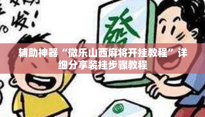 辅助神器“微乐山西麻将开挂教程	”详细分享装挂步骤教程