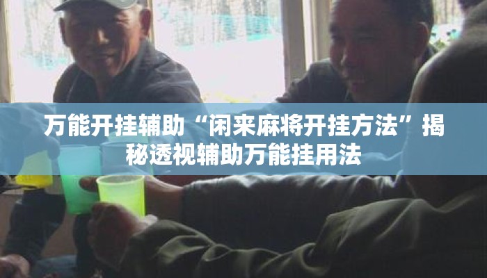万能开挂辅助“闲来麻将开挂方法”揭秘透视辅助万能挂用法