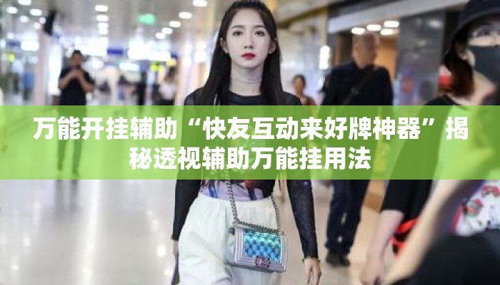 万能开挂辅助“快友互动来好牌神器	”揭秘透视辅助万能挂用法