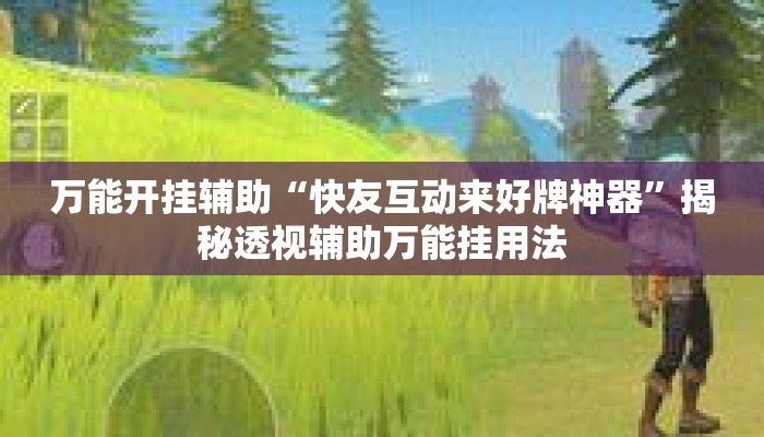 万能开挂辅助“快友互动来好牌神器”揭秘透视辅助万能挂用法