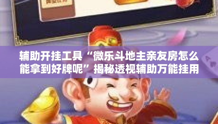 辅助开挂工具“微乐斗地主亲友房怎么能拿到好牌呢”揭秘透视辅助万能挂用法