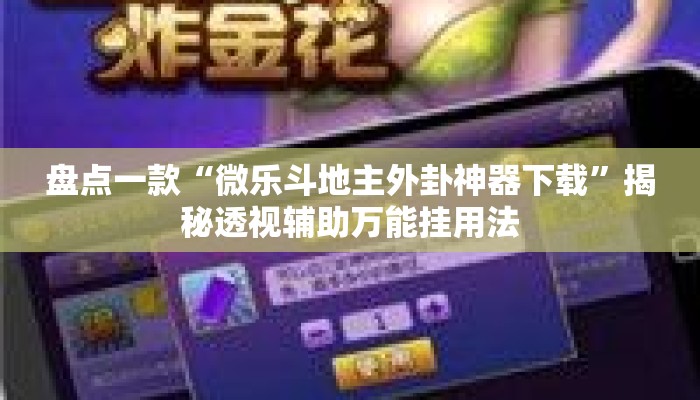 盘点一款“微乐斗地主外卦神器下载”揭秘透视辅助万能挂用法