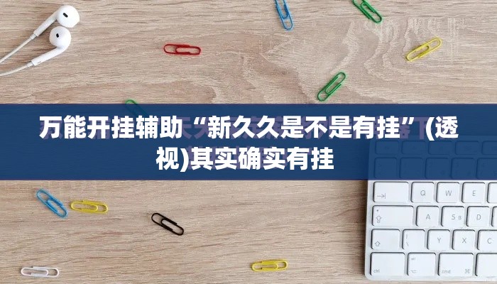 万能开挂辅助“新久久是不是有挂	”(透视)其实确实有挂 