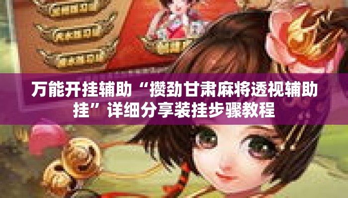 万能开挂辅助“攒劲甘肃麻将透视辅助挂”详细分享装挂步骤教程