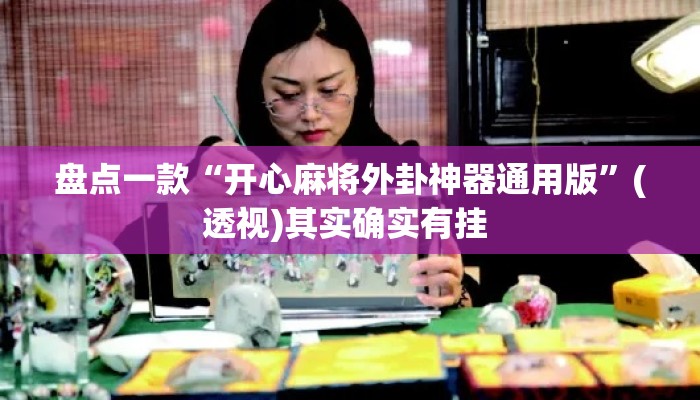 盘点一款“开心麻将外卦神器通用版”(透视)其实确实有挂 