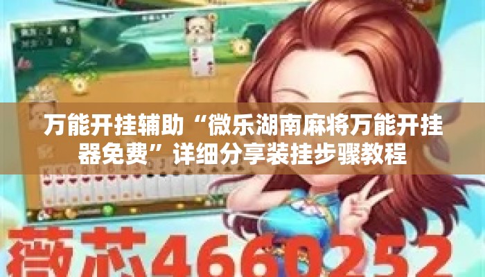 万能开挂辅助“微乐湖南麻将万能开挂器免费”详细分享装挂步骤教程