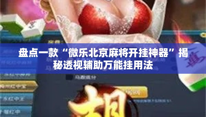 盘点一款“微乐北京麻将开挂神器”揭秘透视辅助万能挂用法