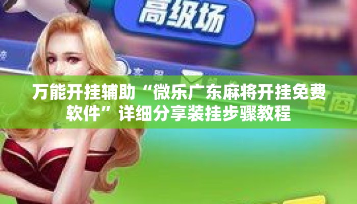 万能开挂辅助“微乐广东麻将开挂免费软件	”详细分享装挂步骤教程