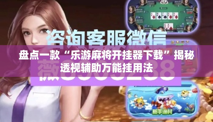 盘点一款“乐游麻将开挂器下载	”揭秘透视辅助万能挂用法