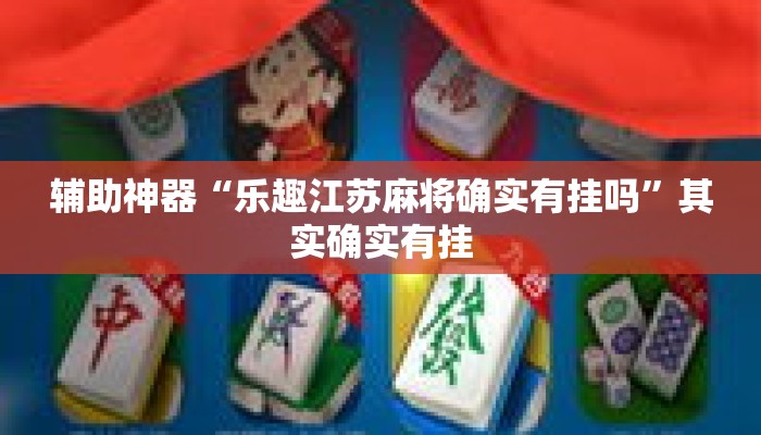 辅助神器“乐趣江苏麻将确实有挂吗”其实确实有挂