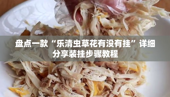 盘点一款“乐清虫草花有没有挂”详细分享装挂步骤教程