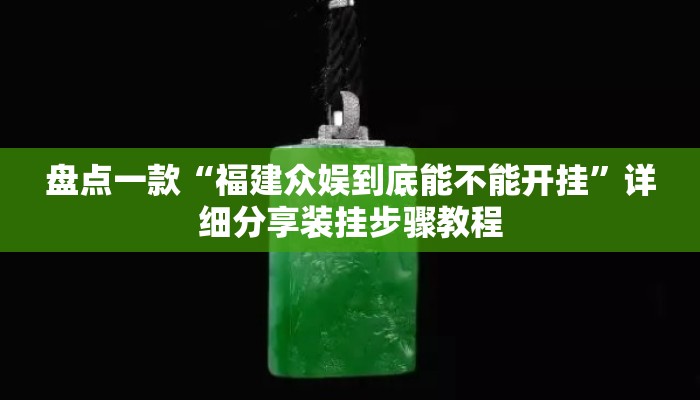 盘点一款“福建众娱到底能不能开挂	”详细分享装挂步骤教程