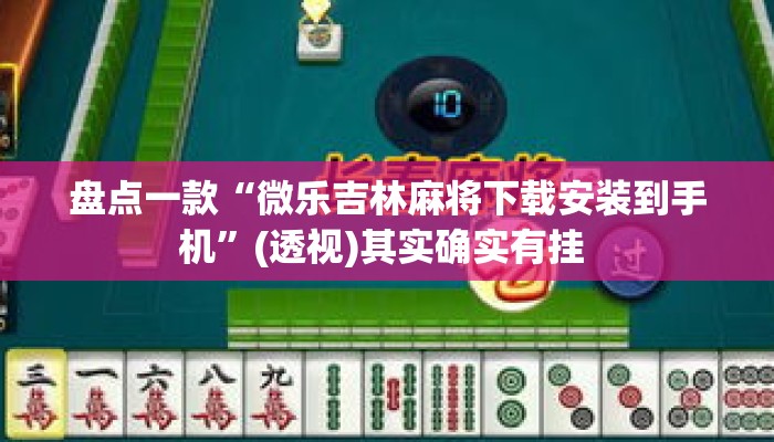盘点一款“微乐吉林麻将下载安装到手机”(透视)其实确实有挂 